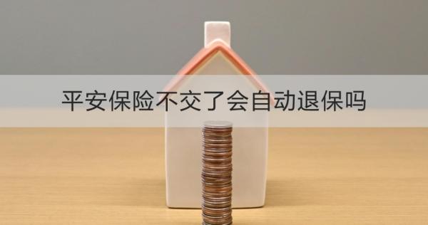 平安保险不交了会自动退保吗？退保怎么退？