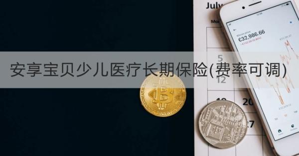 安享宝贝少儿医疗长期保险(费率可调)