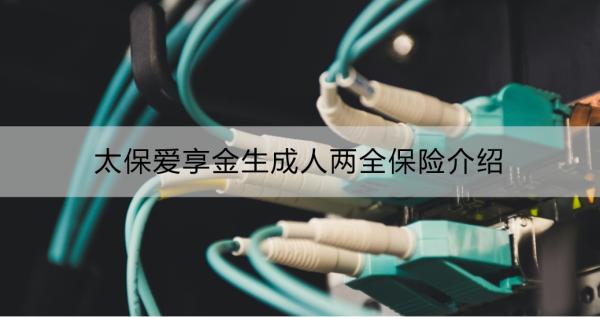 太保爱享金生成人两全保险介绍？一文详解！