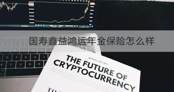 国寿鑫益鸿运年金保险怎么样？保障什么？
