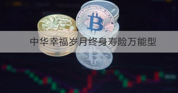 中华幸福岁月终身寿险万能型投保须知，基本信息+特色