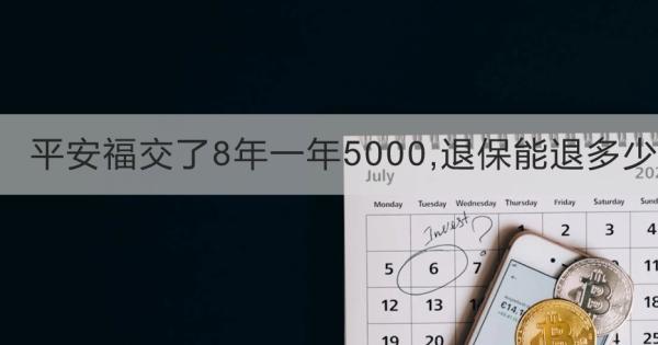 平安福交了8年一年5000,退保能退多少？退保怎么退？