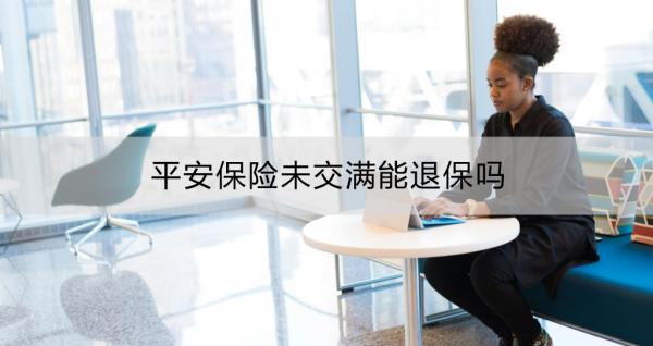 平安保险未交满能退保吗？平安保险如何实现全额退保？