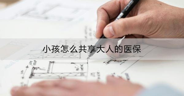 小孩怎么共享大人的医保