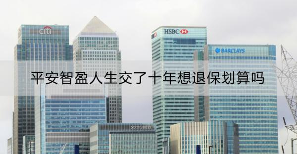 平安智盈人生交了十年想退保划算吗？退保办理流程？