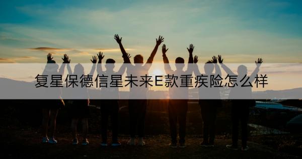 复星保德信星未来E款重疾险