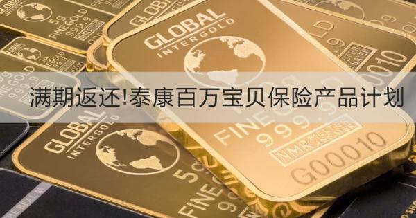 满期返还!泰康百万宝贝保险产品计划，投保规则+保障内容
