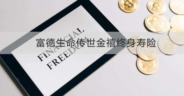 富德生命传世金禧终身寿险投保须知，基本信息+产品优势