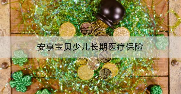 安享宝贝少儿长期医疗保险有什么优点？如何投保？