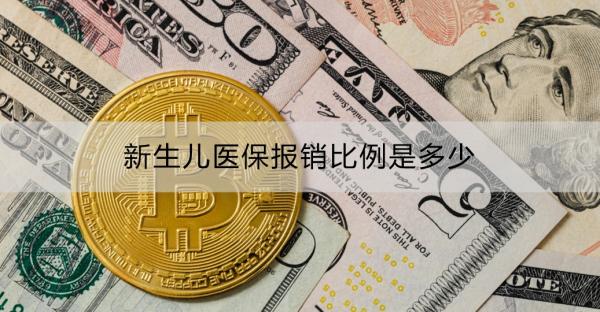 新生儿医保报销比例是多少？怎么报销？