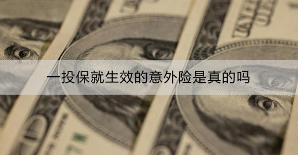 一投保就生效的意外险是真的吗？哪些产品一投保就生效？