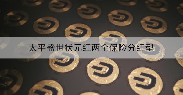 太平盛世状元红两全保险分红型介绍，保障全面！