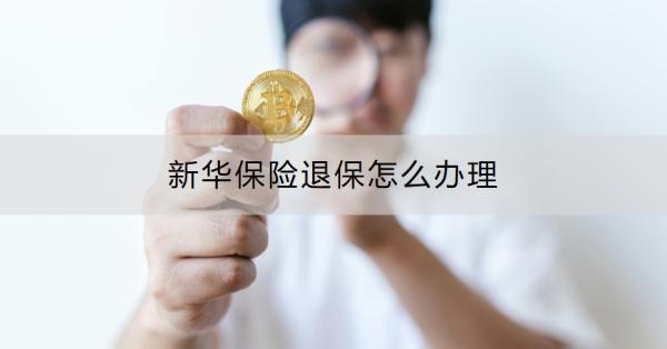 新华保险退保怎么办理