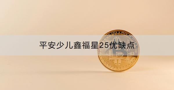 平安少儿鑫福星25优缺点有哪些？有这几点！