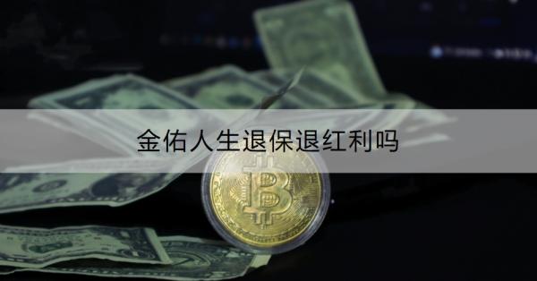 金佑人生退保退红利吗？退保的流程是什么？
