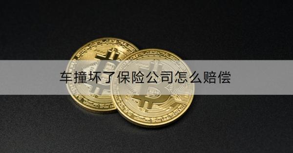 车撞坏了保险公司怎么赔偿？附整个流程介绍！