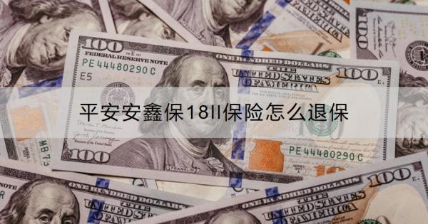 平安安鑫保18ll保险怎么退保