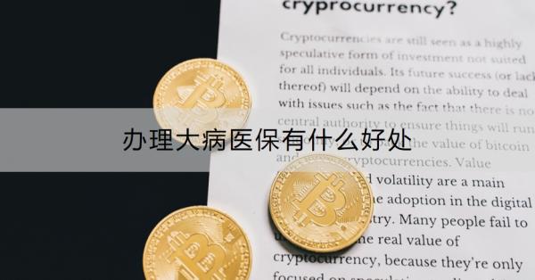 办理大病医保有什么好处？怎么办理？