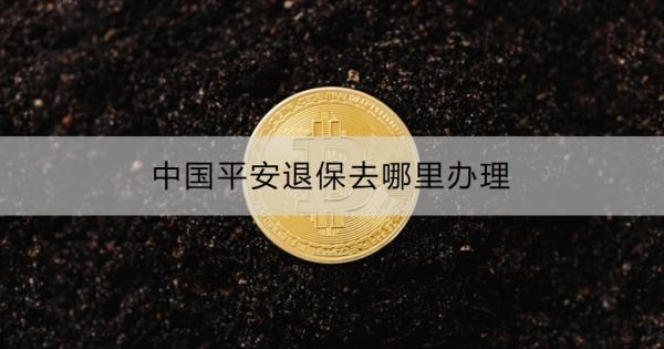 中国平安退保去哪里办理？退保需要注意什么？