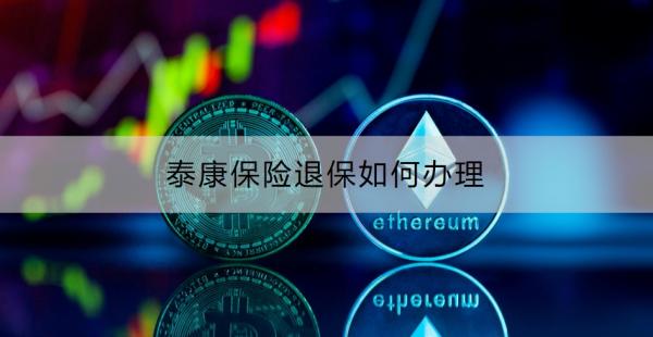 泰康保险退保如何办理？退保注意事项有哪些？
