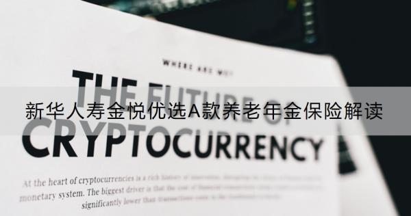 新华人寿金悦优选A款养老年金保险解读，能领多少钱？