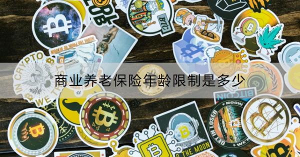 商业养老保险年龄限制是多少？看完你就清楚了！