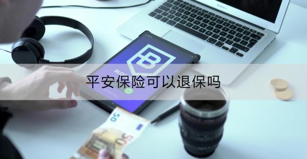 平安保险可以退保吗？退保的流程是什么？