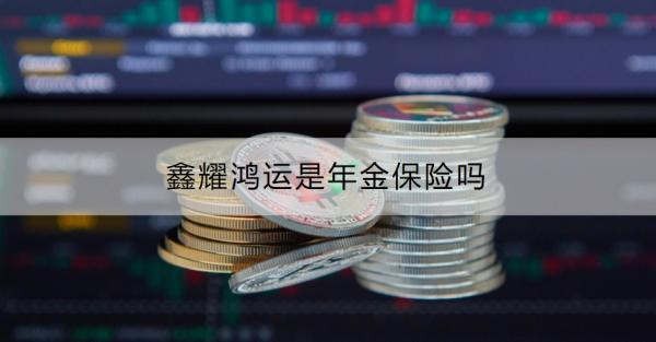 鑫耀鸿运是年金保险吗？怎么购买？