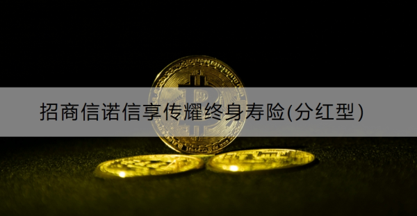 招商信诺信享传耀终身寿险(分红型）介绍，基本信息+保障内容！