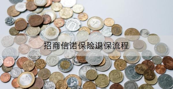 招商信诺保险退保流程是什么？退保需要多久到账？