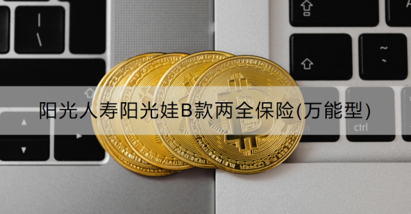 阳光人寿阳光娃B款两全保险(万能型)怎么样？附优缺点！