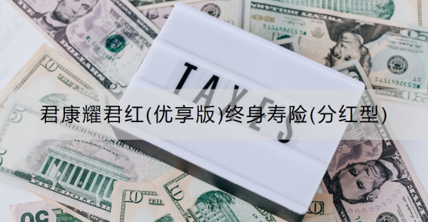 君康耀君红(优享版)终身寿险(分红型)介绍，基本信息+保障内容！