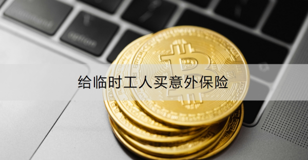 给临时工人买意外保险买什么？怎么买？