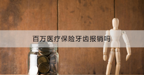 百万医疗保险牙齿报销吗？报销范围有哪些？