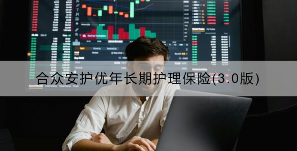 合众安护优年长期护理保险(3.0版)介绍，基本信息+保障内容！