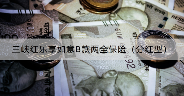 三峡红乐享如意B款两全保险（分红型）怎么样？怎么购买？