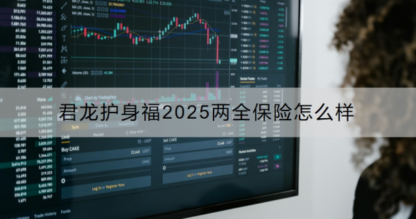 君龙护身福2025两全保险怎么样？产品优势是什么？