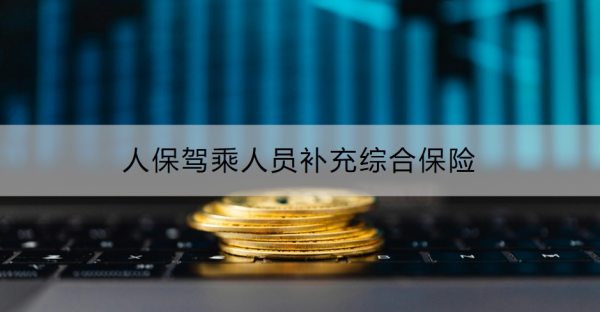 人保驾乘人员补充综合保险介绍，是否有必要购买？