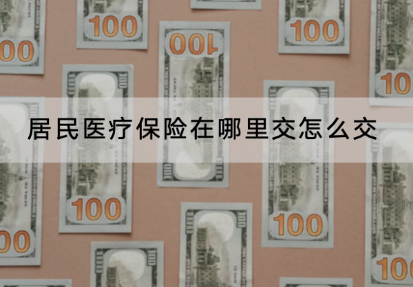 居民医疗保险在哪里交怎么交？交费时间是多久？