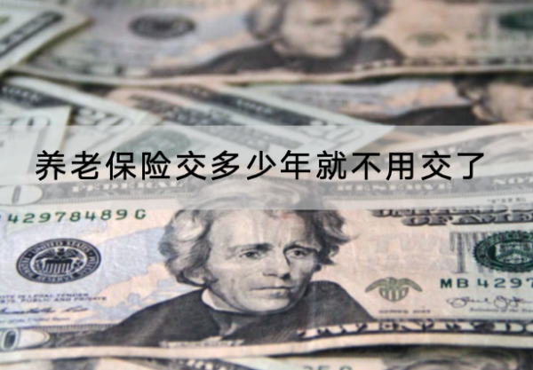 养老保险交多少年就不用交了？没交够怎么办？