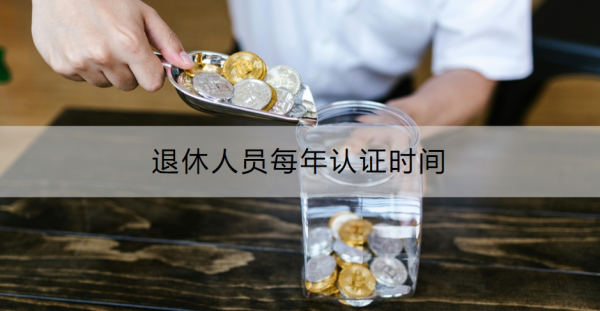退休人员每年认证时间是什么时候？怎么认证？