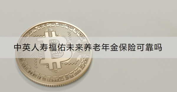 中英人寿福佑未来养老年金保险可靠吗？怎么购买？
