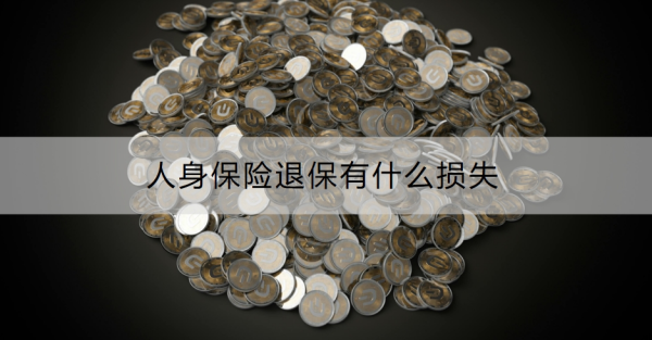 人身保险退保有什么损失？退保的流程是什么？