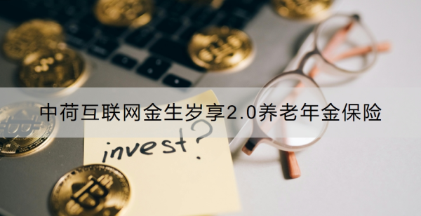 中荷互联网金生岁享2.0养老年金保险介绍，优势与劣势是什么？