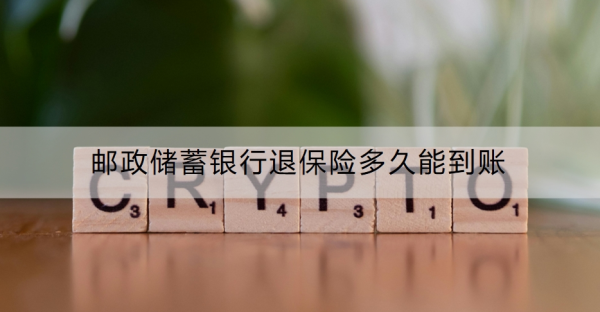 邮政储蓄银行退保险多久能到账？退保险的流程是什么？