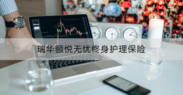 瑞华颐悦无忧终身护理保险介绍，基本信息+保障内容！