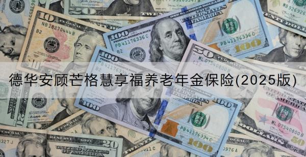 德华安顾芒格慧享福养老年金保险(2025版)介绍，基本信息+保障内容！