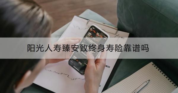 阳光人寿臻安致终身寿险靠谱吗？怎么购买？