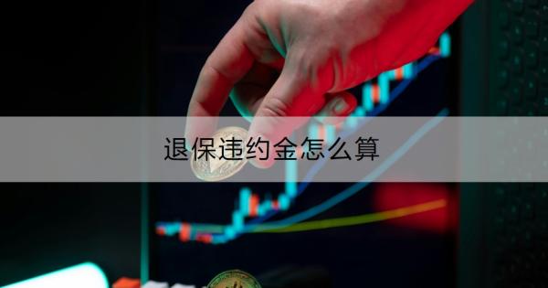 退保违约金怎么算？退保的流程是什么？