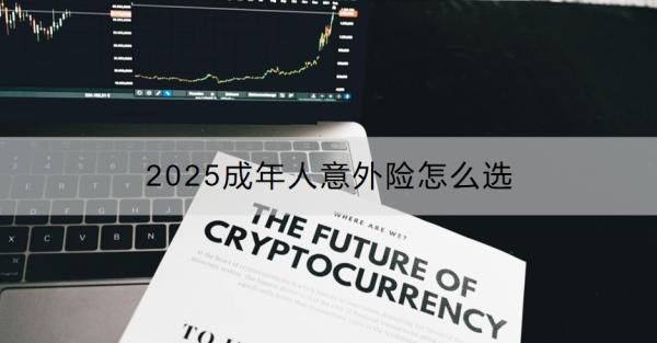 2025成年人意外险怎么选？附产品推荐！